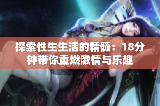 探索性生生活的精髓：18分钟带你重燃激情与乐趣