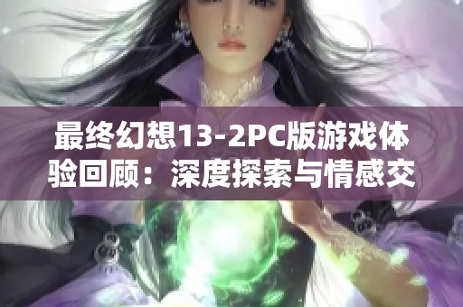 最终幻想13-2PC版游戏体验回顾：深度探索与情感交织的奇幻旅程
