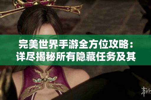 完美世界手游全方位攻略：详尽揭秘所有隐藏任务及其完成方法汇总