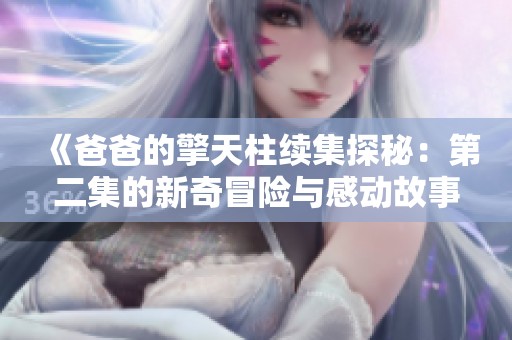 《爸爸的擎天柱续集探秘：第二集的新奇冒险与感动故事》