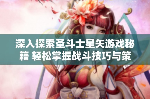 深入探索圣斗士星矢游戏秘籍 轻松掌握战斗技巧与策略的全新指南
