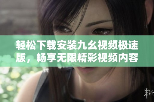 轻松下载安装九幺视频极速版，畅享无限精彩视频内容