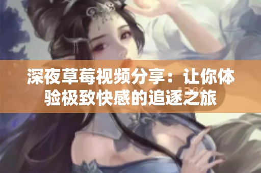 深夜草莓视频分享：让你体验极致快感的追逐之旅