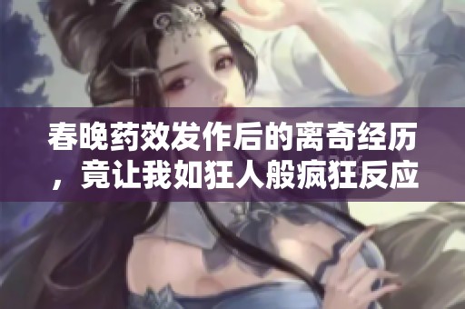 春晚药效发作后的离奇经历，竟让我如狂人般疯狂反应