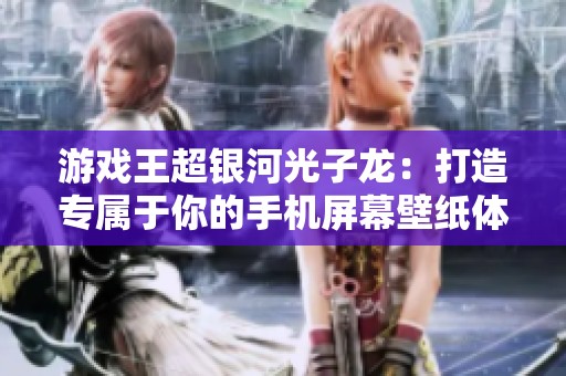 游戏王超银河光子龙：打造专属于你的手机屏幕壁纸体验与个性化定制攻略