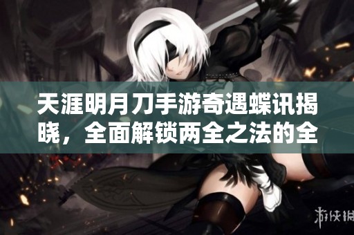 天涯明月刀手游奇遇蝶讯揭晓，全面解锁两全之法的全攻略分享