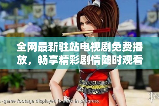 全网最新驻站电视剧免费播放，畅享精彩剧情随时观看