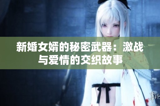 新婚女婿的秘密武器：激战与爱情的交织故事