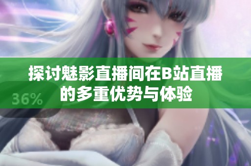 探讨魅影直播间在B站直播的多重优势与体验