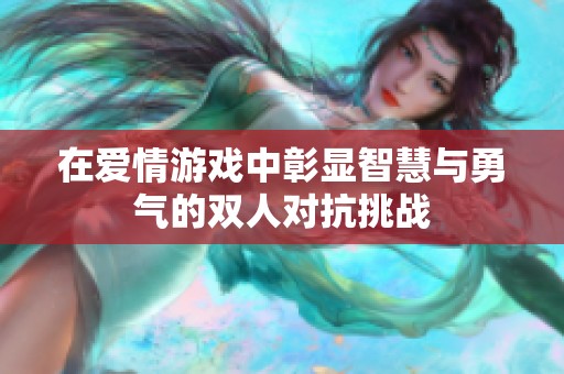 在爱情游戏中彰显智慧与勇气的双人对抗挑战