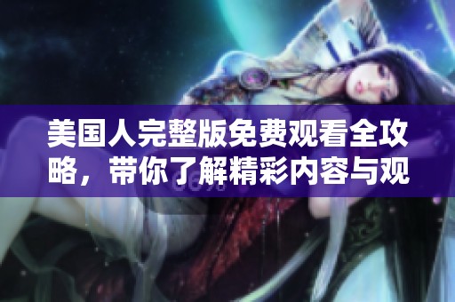 美国人完整版免费观看全攻略，带你了解精彩内容与观看方式