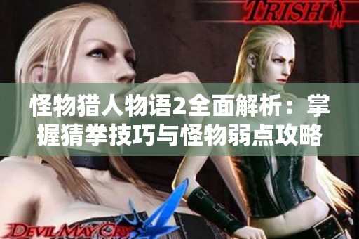 怪物猎人物语2全面解析：掌握猜拳技巧与怪物弱点攻略提升战斗胜率