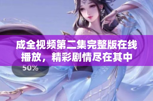 成全视频第二集完整版在线播放，精彩剧情尽在其中