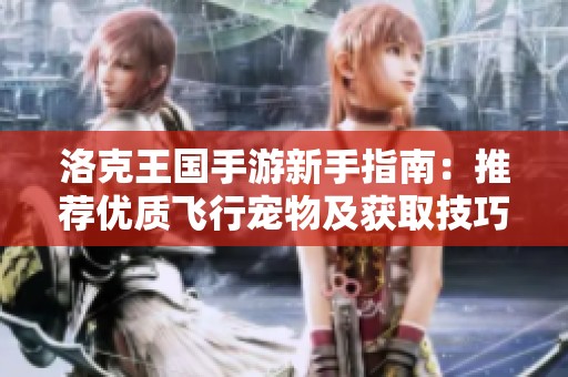 洛克王国手游新手指南：推荐优质飞行宠物及获取技巧全解析