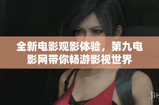全新电影观影体验，第九电影网带你畅游影视世界