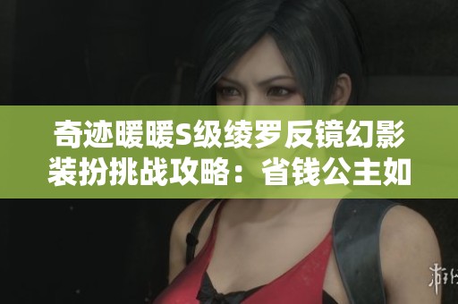 奇迹暖暖S级绫罗反镜幻影装扮挑战攻略：省钱公主如何成功达成高分评定技巧分享