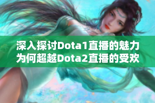 深入探讨Dota1直播的魅力为何超越Dota2直播的受欢迎程度