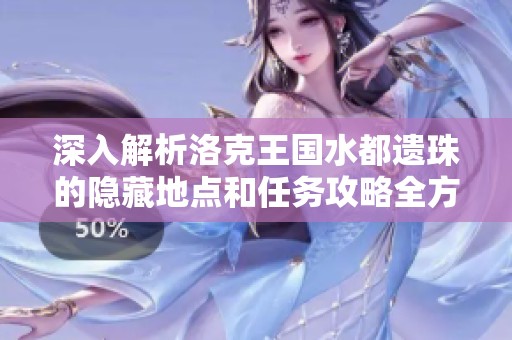 深入解析洛克王国水都遗珠的隐藏地点和任务攻略全方位解读指南