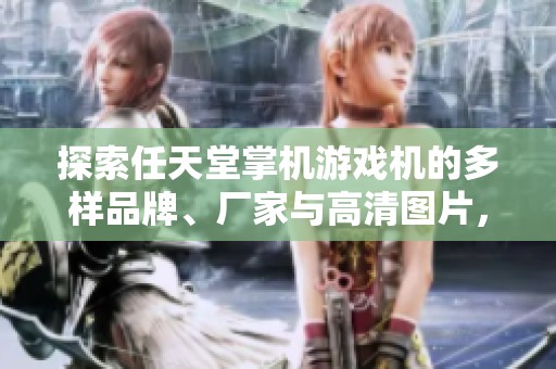 探索任天堂掌机游戏机的多样品牌、厂家与高清图片，带你了解这一经典游戏设备的魅力