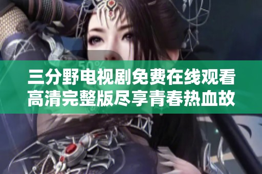 三分野电视剧免费在线观看高清完整版尽享青春热血故事