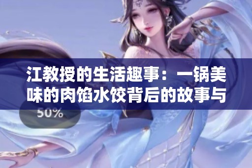 江教授的生活趣事：一锅美味的肉馅水饺背后的故事与创意
