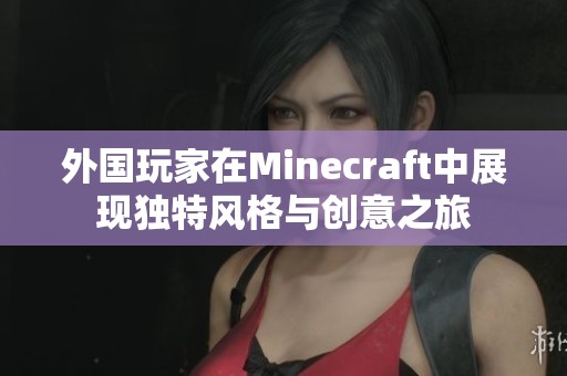 外国玩家在Minecraft中展现独特风格与创意之旅
