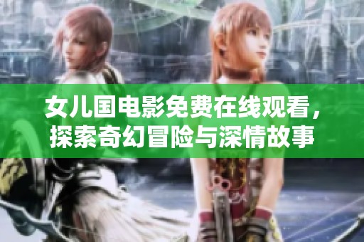 女儿国电影免费在线观看，探索奇幻冒险与深情故事