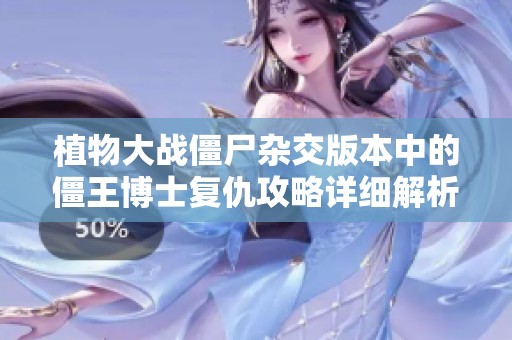 植物大战僵尸杂交版本中的僵王博士复仇攻略详细解析与通关技巧分享
