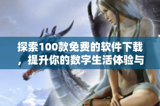 探索100款免费的软件下载，提升你的数字生活体验与效率