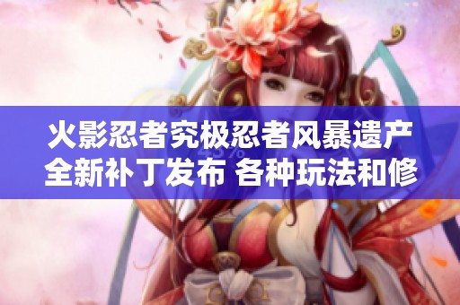 火影忍者究极忍者风暴遗产全新补丁发布 各种玩法和修复详解分享