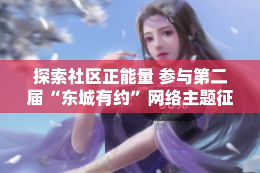 探索社区正能量 参与第二届“东城有约”网络主题征集活动从你我做起