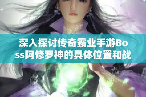 深入探讨传奇霸业手游Boss阿修罗神的具体位置和战斗策略解析