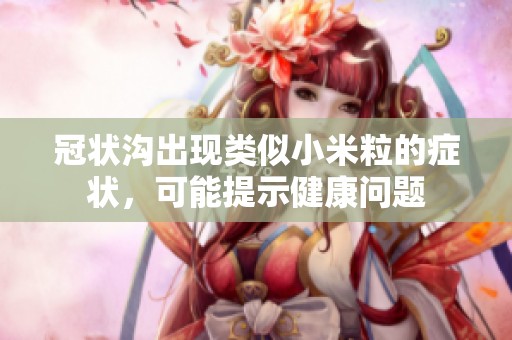 冠状沟出现类似小米粒的症状，可能提示健康问题