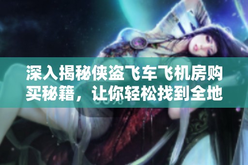 深入揭秘侠盗飞车飞机房购买秘籍，让你轻松找到全地图的购买地点，快速成为飞行高手。