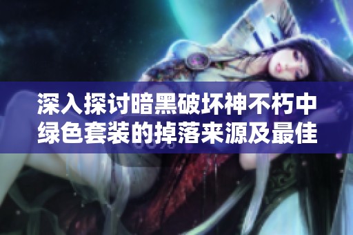 深入探讨暗黑破坏神不朽中绿色套装的掉落来源及最佳职业搭配建议