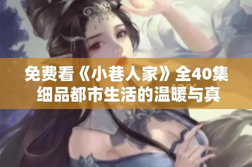 免费看《小巷人家》全40集 细品都市生活的温暖与真实