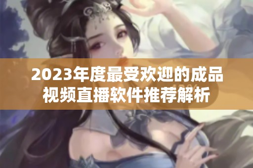 2023年度最受欢迎的成品视频直播软件推荐解析