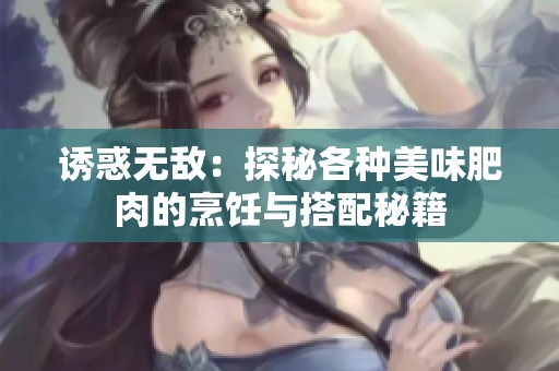 诱惑无敌：探秘各种美味肥肉的烹饪与搭配秘籍