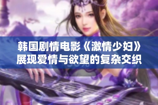 韩国剧情电影《激情少妇》展现爱情与欲望的复杂交织