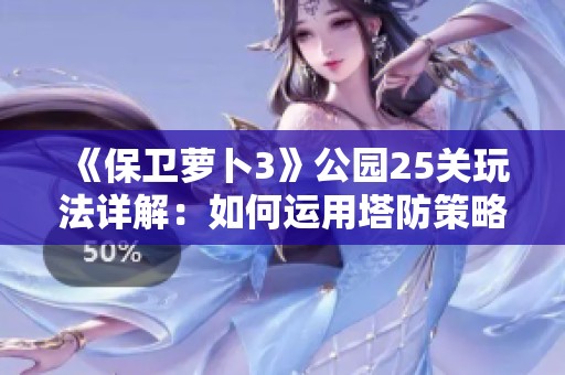 《保卫萝卜3》公园25关玩法详解：如何运用塔防策略稳步推进并轻松取胜