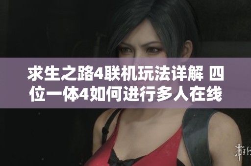 求生之路4联机玩法详解 四位一体4如何进行多人在线游戏攻略