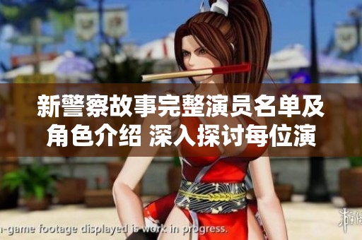 新警察故事完整演员名单及角色介绍 深入探讨每位演员的精彩表现与人物特点