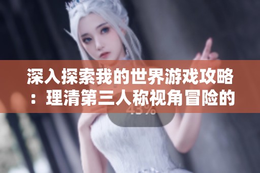 深入探索我的世界游戏攻略：理清第三人称视角冒险的独特魅力与技巧