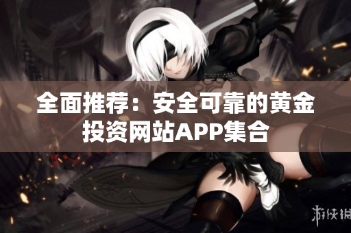 全面推荐：安全可靠的黄金投资网站APP集合