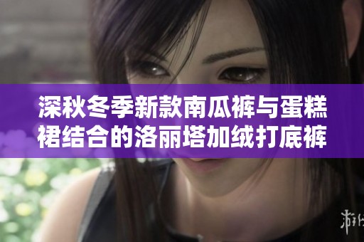 深秋冬季新款南瓜裤与蛋糕裙结合的洛丽塔加绒打底裤，让你的穿搭更具安全感与时尚感