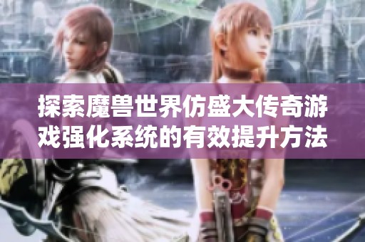 探索魔兽世界仿盛大传奇游戏强化系统的有效提升方法，助力角色迅速成长
