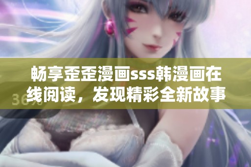 畅享歪歪漫画sss韩漫画在线阅读，发现精彩全新故事世界
