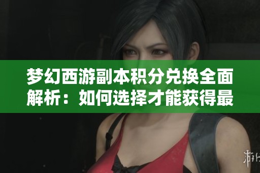 梦幻西游副本积分兑换全面解析：如何选择才能获得最高性价比