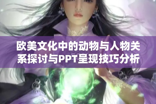 欧美文化中的动物与人物关系探讨与PPT呈现技巧分析