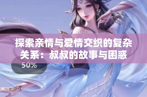 探索亲情与爱情交织的复杂关系：叔叔的故事与困惑